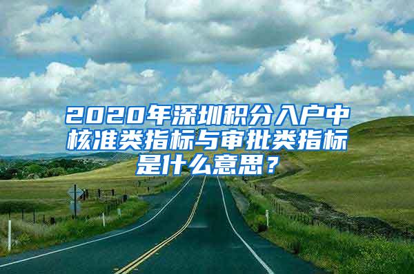 2020年深圳积分入户中核准类指标与审批类指标是什么意思？