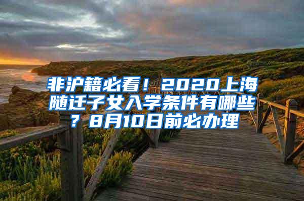 非沪籍必看！2020上海随迁子女入学条件有哪些？8月10日前必办理