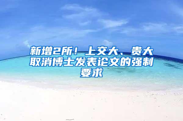 新增2所！上交大、贵大取消博士发表论文的强制要求