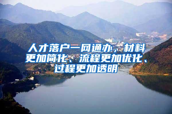 人才落户一网通办，材料更加简化、流程更加优化、过程更加透明