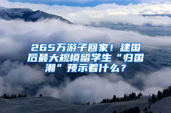 265万游子回家！建国后最大规模留学生“归国潮”预示着什么？