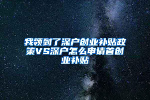 我领到了深户创业补贴政策VS深户怎么申请首创业补贴