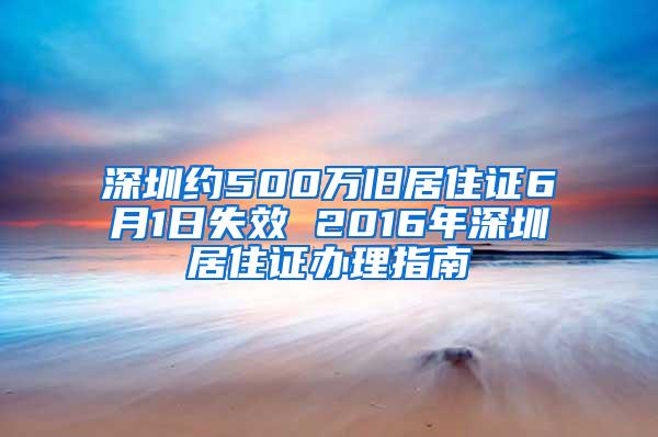 深圳约500万旧居住证6月1日失效 2016年深圳居住证办理指南