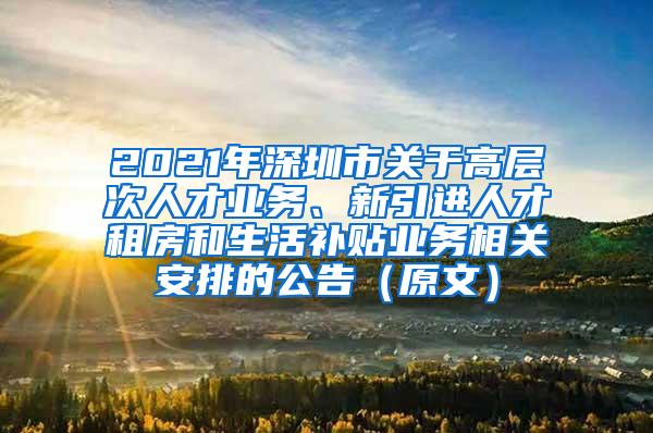 2021年深圳市关于高层次人才业务、新引进人才租房和生活补贴业务相关安排的公告（原文）