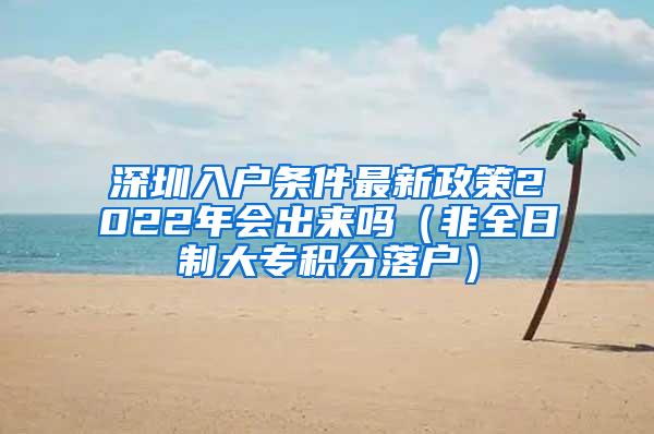 深圳入户条件最新政策2022年会出来吗（非全日制大专积分落户）