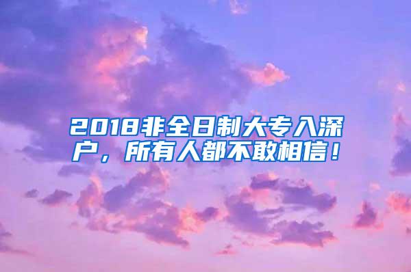 2018非全日制大专入深户，所有人都不敢相信！