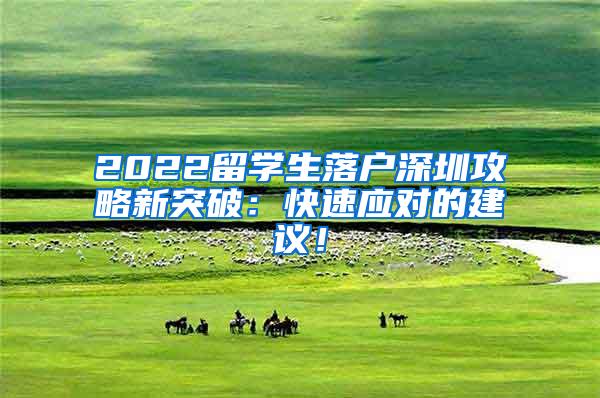 2022留学生落户深圳攻略新突破：快速应对的建议！