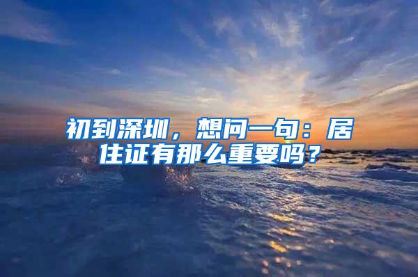 初到深圳，想问一句：居住证有那么重要吗？