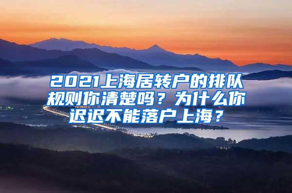 2021上海居转户的排队规则你清楚吗？为什么你迟迟不能落户上海？