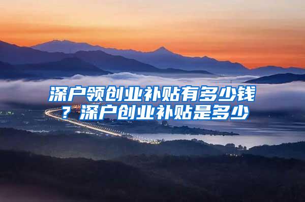 深户领创业补贴有多少钱？深户创业补贴是多少