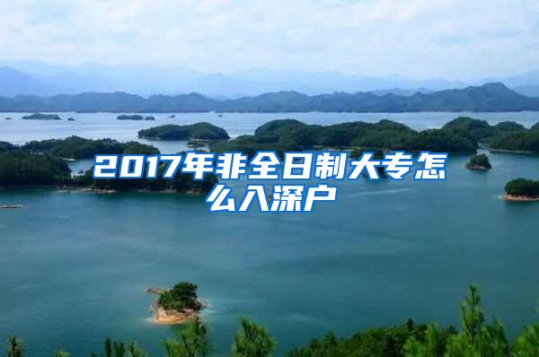 2017年非全日制大专怎么入深户