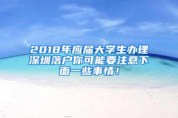 2018年应届大学生办理深圳落户你可能要注意下面一些事情！