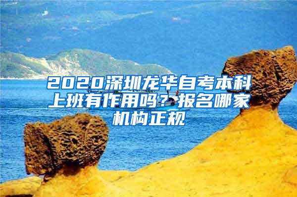 2020深圳龙华自考本科上班有作用吗？报名哪家机构正规