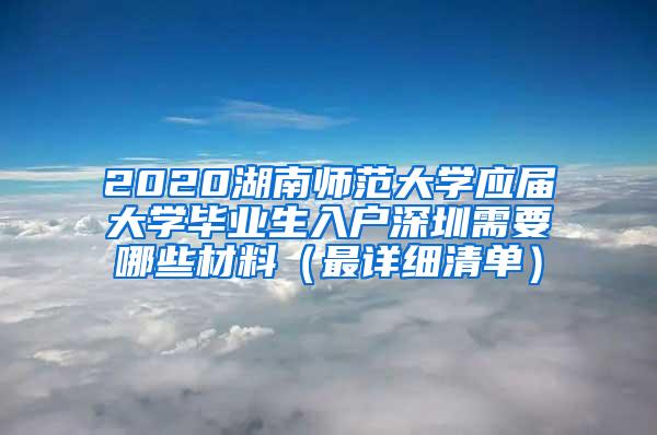 2020湖南师范大学应届大学毕业生入户深圳需要哪些材料（最详细清单）