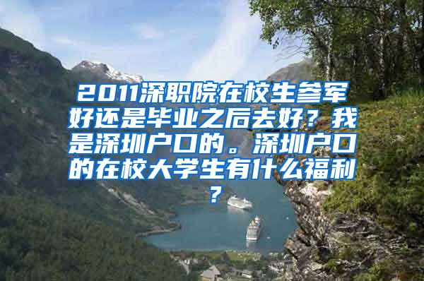 2011深职院在校生参军好还是毕业之后去好？我是深圳户口的。深圳户口的在校大学生有什么福利？