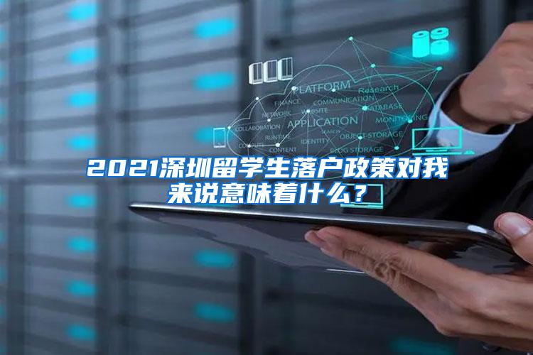 2021深圳留学生落户政策对我来说意味着什么？