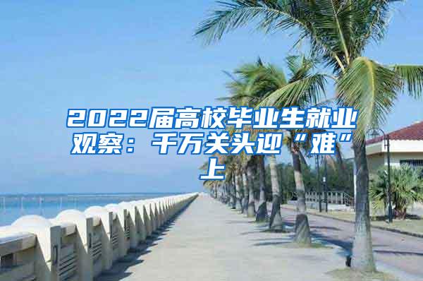 2022届高校毕业生就业观察：千万关头迎“难”上