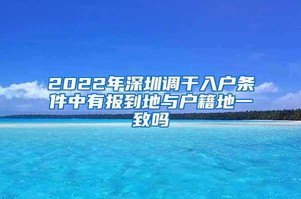 2022年深圳调干入户条件中有报到地与户籍地一致吗