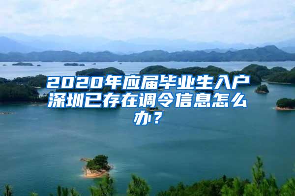 2020年应届毕业生入户深圳已存在调令信息怎么办？