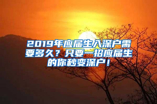 2019年应届生入深户需要多久？只要一招应届生的你秒变深户！