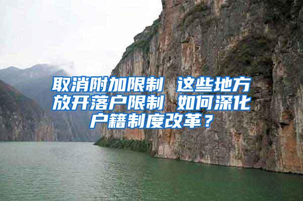 取消附加限制 这些地方放开落户限制 如何深化户籍制度改革？