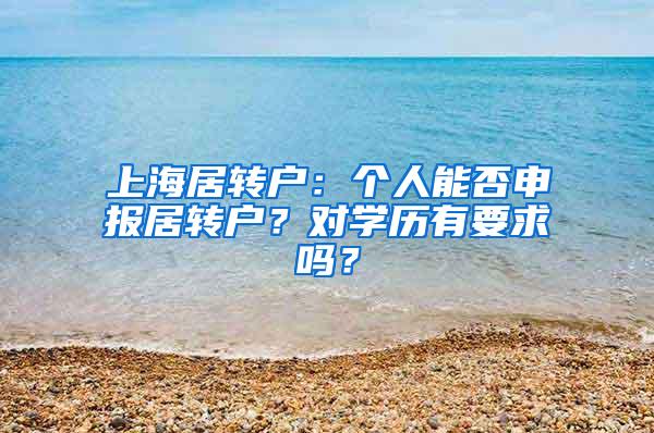 上海居转户：个人能否申报居转户？对学历有要求吗？