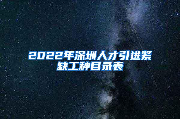 2022年深圳人才引进紧缺工种目录表