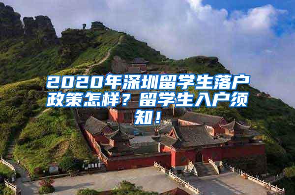 2020年深圳留学生落户政策怎样？留学生入户须知！