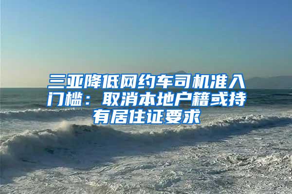 三亚降低网约车司机准入门槛：取消本地户籍或持有居住证要求