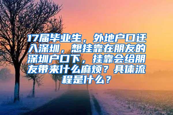 17届毕业生，外地户口迁入深圳，想挂靠在朋友的深圳户口下，挂靠会给朋友带来什么麻烦？具体流程是什么？