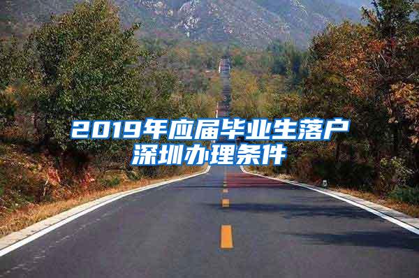 2019年应届毕业生落户深圳办理条件