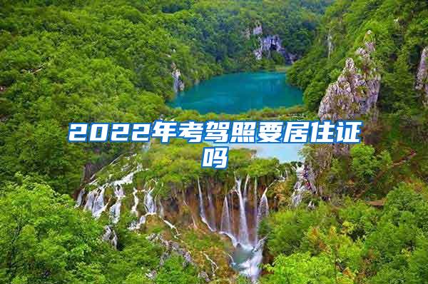 2022年考驾照要居住证吗