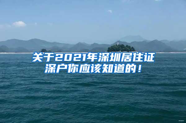 关于2021年深圳居住证深户你应该知道的！