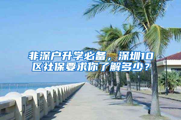 非深户升学必备，深圳10区社保要求你了解多少？