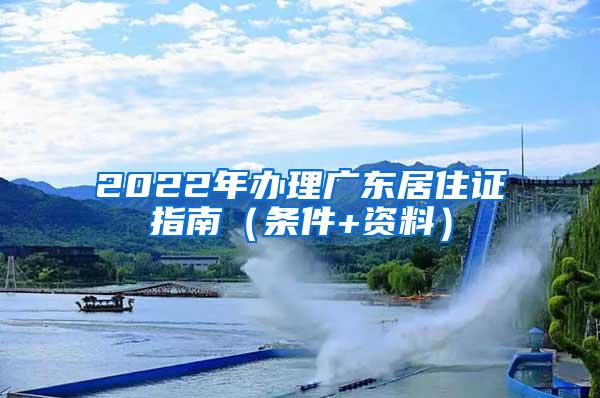 2022年办理广东居住证指南（条件+资料）