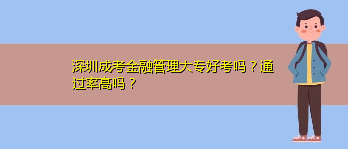 深圳成考金融管理大专好考吗？通过率高吗？