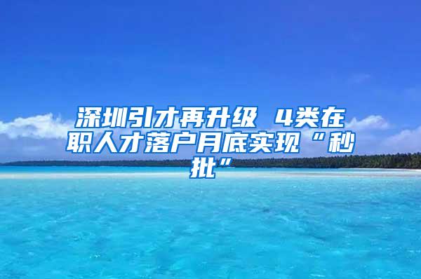 深圳引才再升级 4类在职人才落户月底实现“秒批”