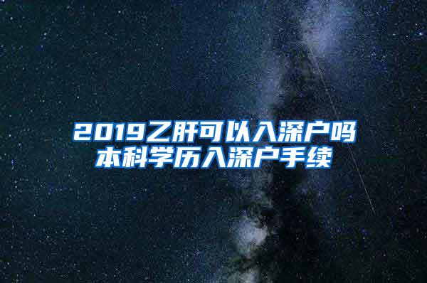 2019乙肝可以入深户吗本科学历入深户手续