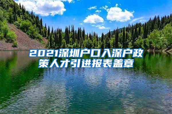 2021深圳户口入深户政策人才引进报表盖章