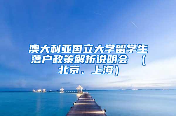 澳大利亚国立大学留学生落户政策解析说明会 （北京、上海）