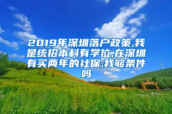 2019年深圳落户政策,我是统招本科有学位,在深圳有买两年的社保,我够条件吗