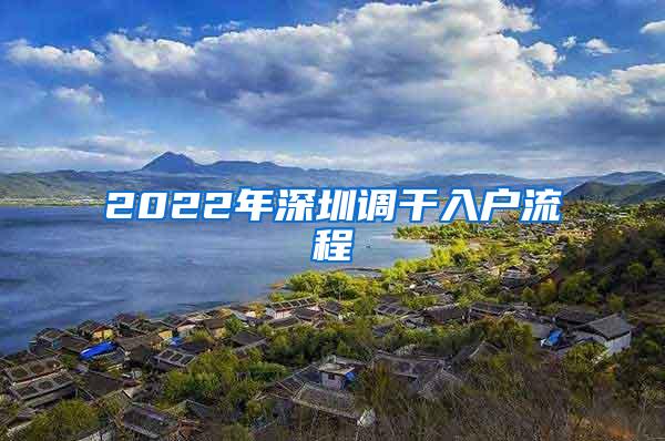 2022年深圳调干入户流程