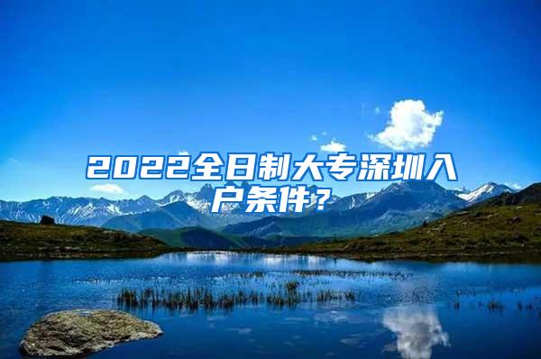 2022全日制大专深圳入户条件？