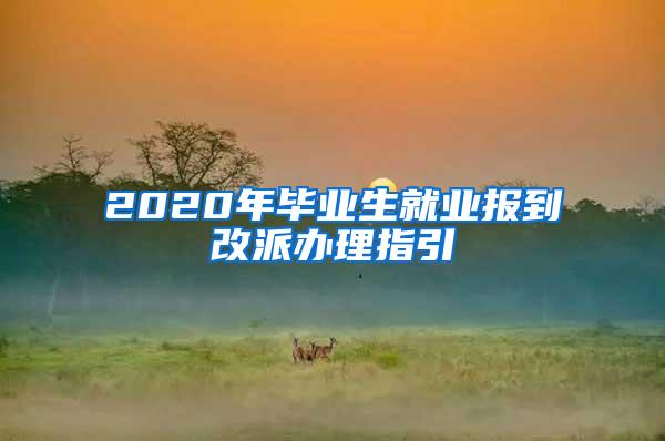 2020年毕业生就业报到改派办理指引