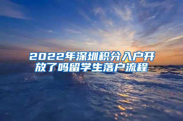 2022年深圳积分入户开放了吗留学生落户流程