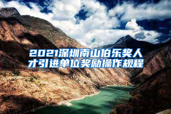 2021深圳南山伯乐奖人才引进单位奖励操作规程