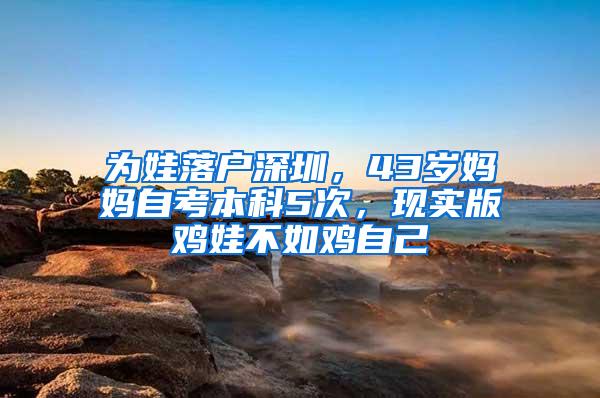 为娃落户深圳，43岁妈妈自考本科5次，现实版鸡娃不如鸡自己