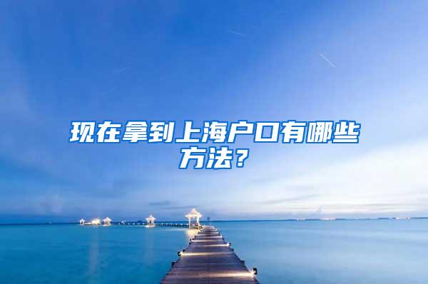 现在拿到上海户口有哪些方法？