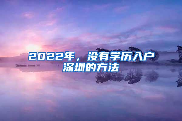 2022年，没有学历入户深圳的方法