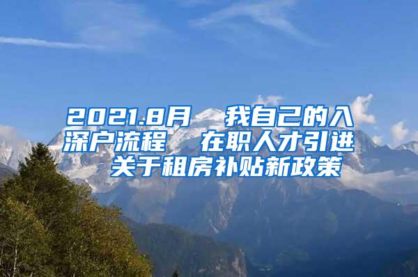 2021.8月  我自己的入深户流程  在职人才引进  关于租房补贴新政策